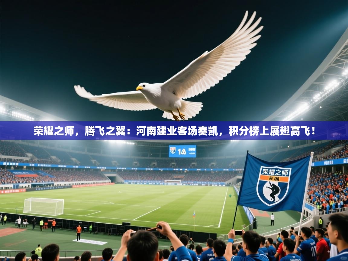 荣耀之师，腾飞之翼：河南建业客场奏凯，积分榜上展翅高飞！  第1张