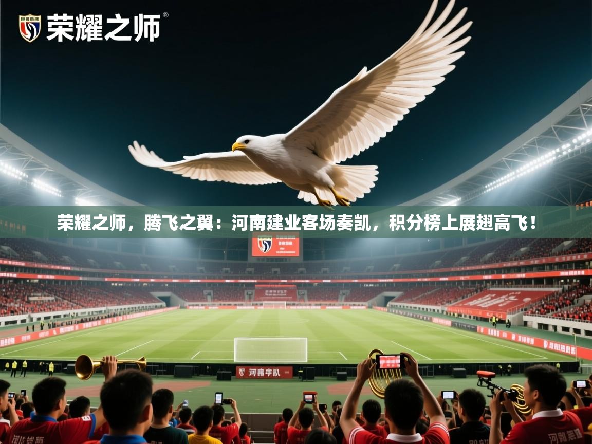 荣耀之师，腾飞之翼：河南建业客场奏凯，积分榜上展翅高飞！  第2张